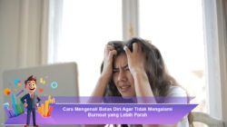 Cara Mengenali Batas Diri Agar Tidak Mengalami Burnout yang Lebih Parah