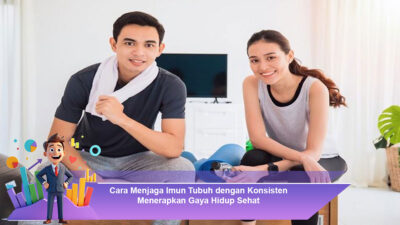 Cara Menjaga Imun Tubuh dengan Konsisten Menerapkan Gaya Hidup Sehat