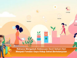 Rahasia Mengubah Kebiasaan Kecil Sehari-Hari Menjadi Fondasi Gaya Hidup Sehat Berkelanjutan
