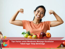 Tips Harian untuk Membantu Menjaga Kesehatan Tubuh Agar Tetap Bertenaga