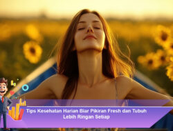 Tips Kesehatan Harian Biar Pikiran Fresh dan Tubuh Lebih Ringan Setiap