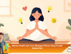 Mental Health dan Cara Menjaga Pikiran Tetap Positif Setiap Hari
