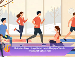 Rutinitas Gaya Hidup Sehat Untuk Menjaga Tubuh Tetap Aktif Sehari Hari